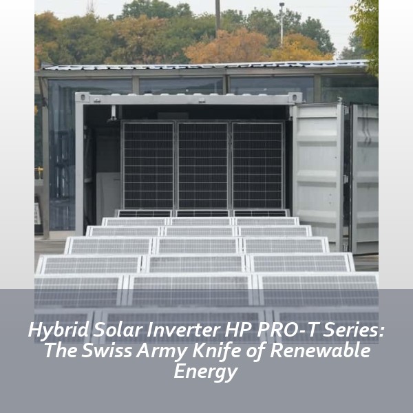 Hybrid Solar Inverter HP PRO-T Series: The Swiss Army Knife of Renewable Energy